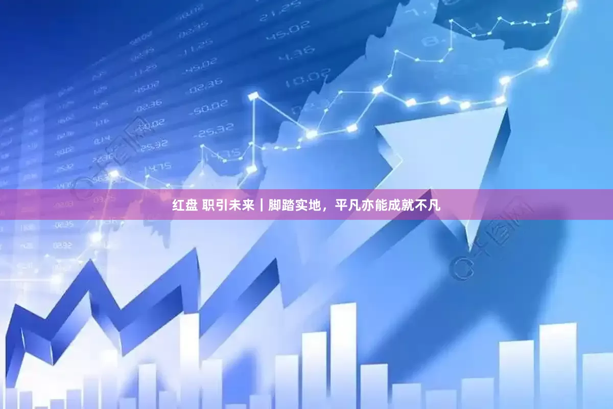 红盘 职引未来｜脚踏实地，平凡亦能成就不凡