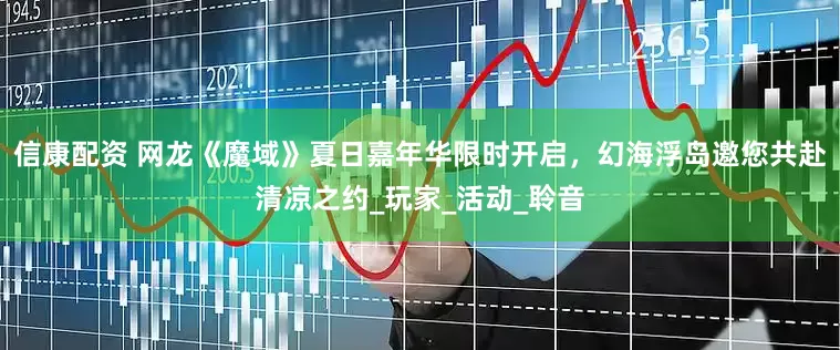 信康配资 网龙《魔域》夏日嘉年华限时开启，幻海浮岛邀您共赴清凉之约_玩家_活动_聆音