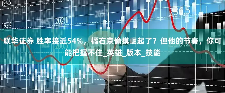 联华证券 胜率接近54%，橘右京偷摸崛起了？但他的节奏，你可能把握不住_英雄_版本_技能