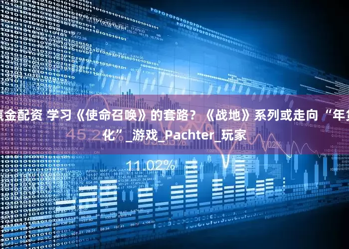 赢金配资 学习《使命召唤》的套路？《战地》系列或走向 “年货化”_游戏_Pachter_玩家