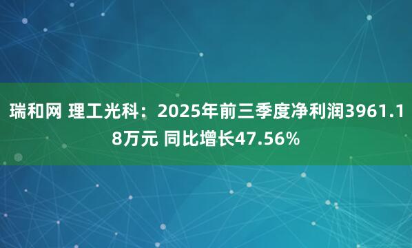 瑞和网 理工光科：2025年前三季度净利润3961.18万元 同比增长47.56%