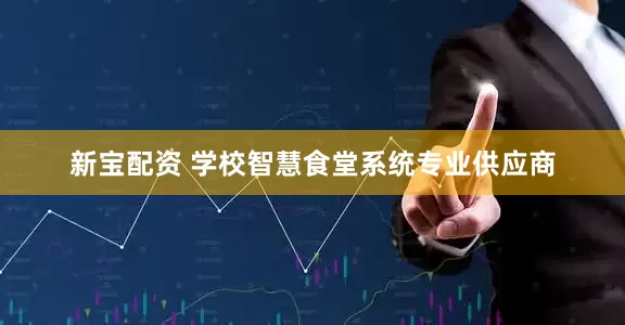 新宝配资 学校智慧食堂系统专业供应商