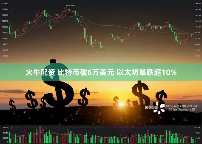 火牛配资 比特币破6万美元 以太坊暴跌超10%