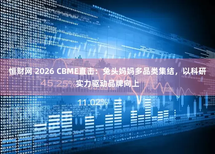 恒财网 2026 CBME直击：兔头妈妈多品类集结，以科研实力驱动品牌向上