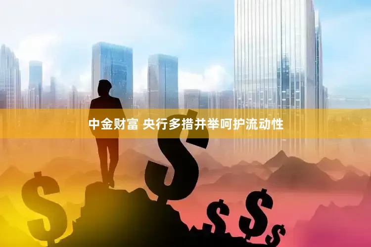 中金财富 央行多措并举呵护流动性